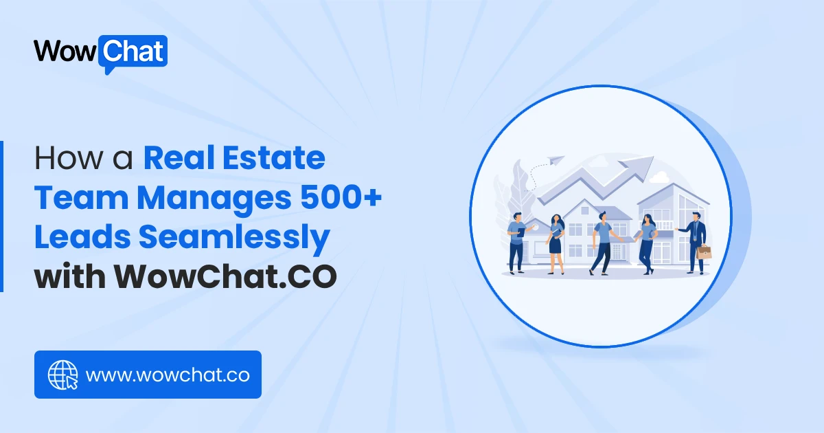 How a Real Estate Team Manages 500+ Leads Seamlessly with WowChat